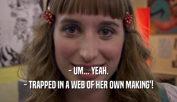 - UM... YEAH. - TRAPPED IN A WEB OF HER OWN MAKING'! 