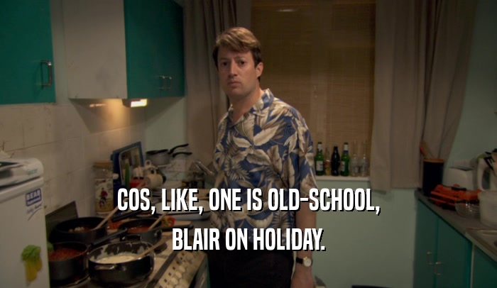 COS, LIKE, ONE IS OLD-SCHOOL, BLAIR ON HOLIDAY. 