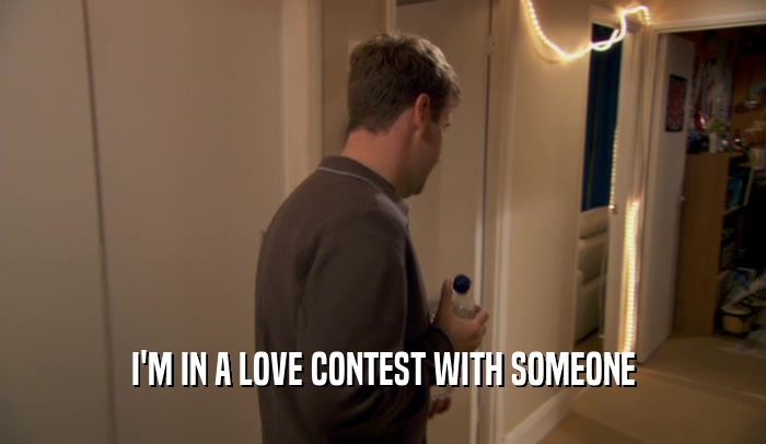 I'M IN A LOVE CONTEST WITH SOMEONE  