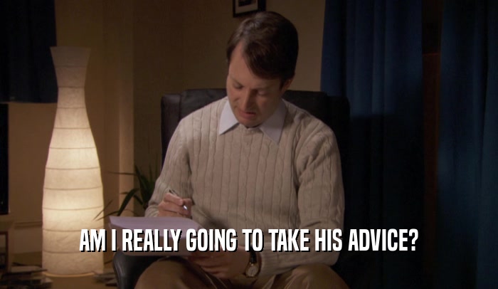 AM I REALLY GOING TO TAKE HIS ADVICE?  