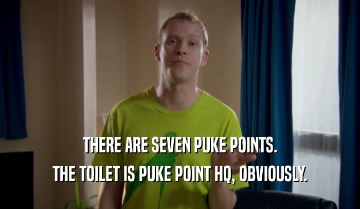 THERE ARE SEVEN PUKE POINTS. THE TOILET IS PUKE POINT HQ, OBVIOUSLY. 