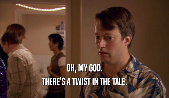 OH, MY GOD. THERE'S A TWIST IN THE TALE. 