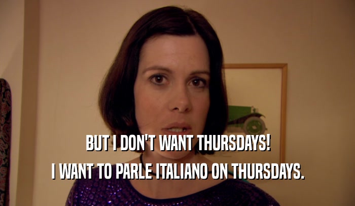 BUT I DON'T WANT THURSDAYS! I WANT TO PARLE ITALIANO ON THURSDAYS. 