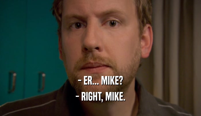 - ER... MIKE?
 - RIGHT, MIKE.
 