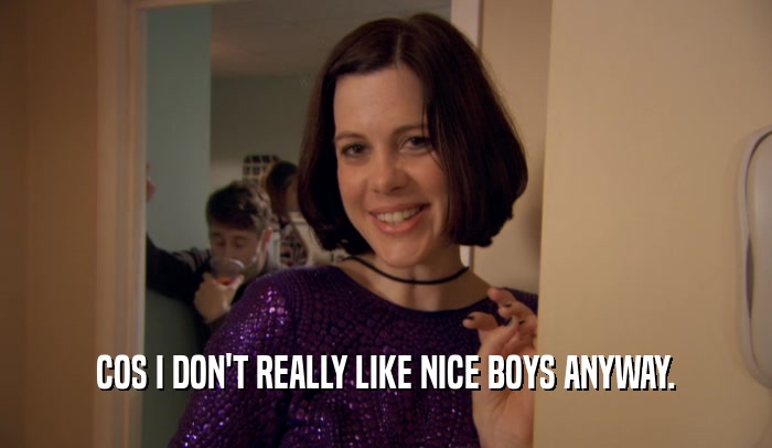 COS I DON'T REALLY LIKE NICE BOYS ANYWAY.  