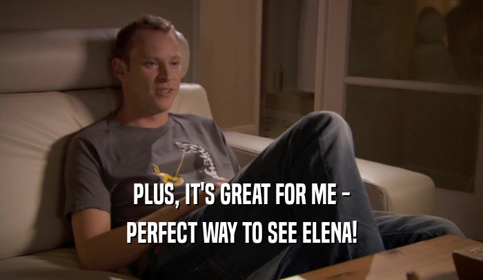 PLUS, IT'S GREAT FOR ME - PERFECT WAY TO SEE ELENA! 