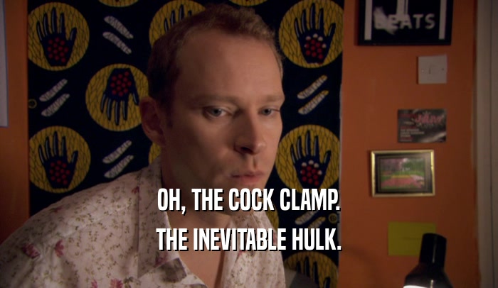 OH, THE COCK CLAMP. THE INEVITABLE HULK. 