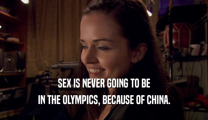 SEX IS NEVER GOING TO BE
 IN THE OLYMPICS, BECAUSE OF CHINA.
 