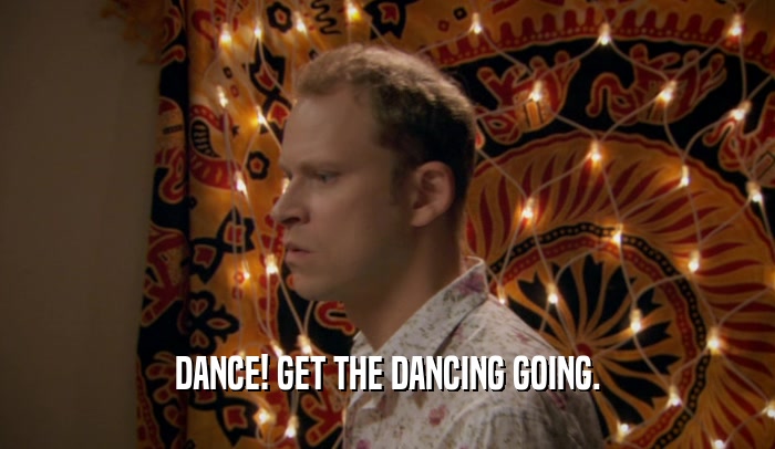 DANCE! GET THE DANCING GOING.  
