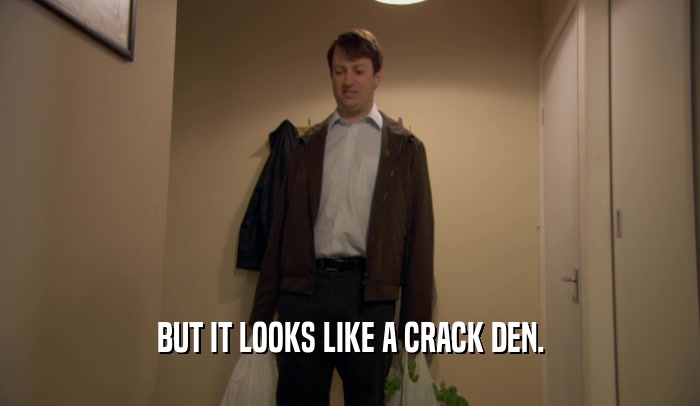 BUT IT LOOKS LIKE A CRACK DEN.  