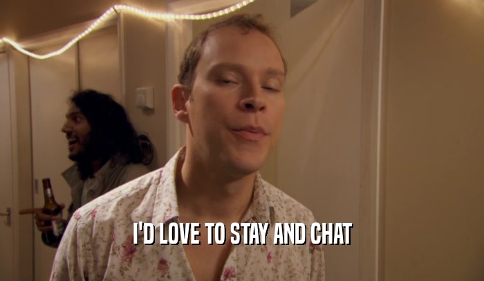 I'D LOVE TO STAY AND CHAT  