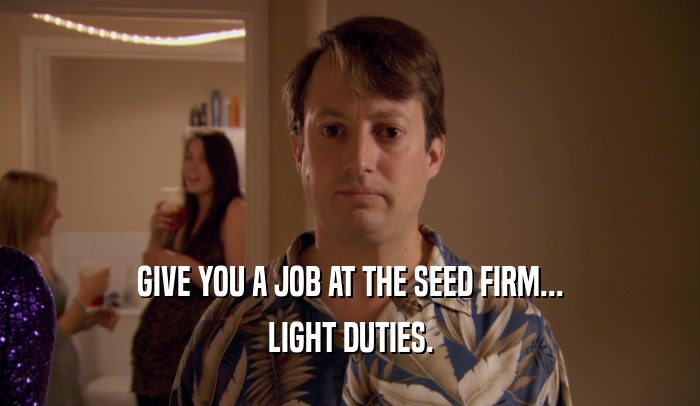 GIVE YOU A JOB AT THE SEED FIRM... LIGHT DUTIES. 
