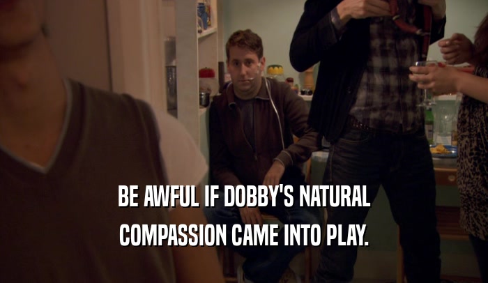 BE AWFUL IF DOBBY'S NATURAL COMPASSION CAME INTO PLAY. 