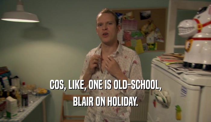 COS, LIKE, ONE IS OLD-SCHOOL, BLAIR ON HOLIDAY. 