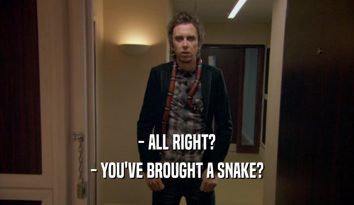 - ALL RIGHT? - YOU'VE BROUGHT A SNAKE? 