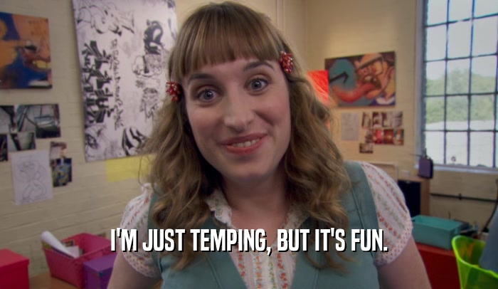I'M JUST TEMPING, BUT IT'S FUN.  