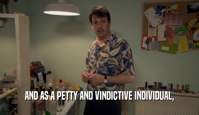 AND AS A PETTY AND VINDICTIVE INDIVIDUAL,  