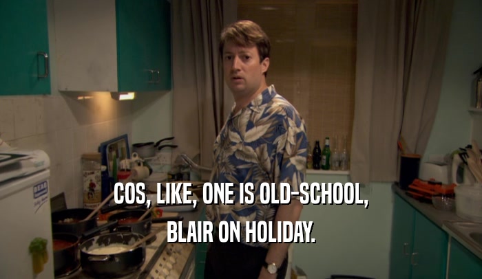 COS, LIKE, ONE IS OLD-SCHOOL, BLAIR ON HOLIDAY. 