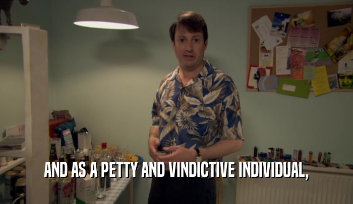 AND AS A PETTY AND VINDICTIVE INDIVIDUAL,  