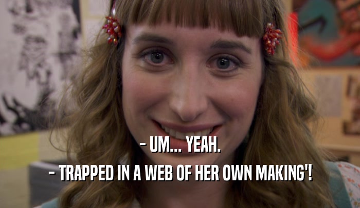 - UM... YEAH. - TRAPPED IN A WEB OF HER OWN MAKING'! 