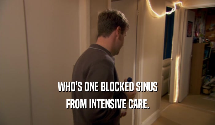 WHO'S ONE BLOCKED SINUS
 FROM INTENSIVE CARE.
 