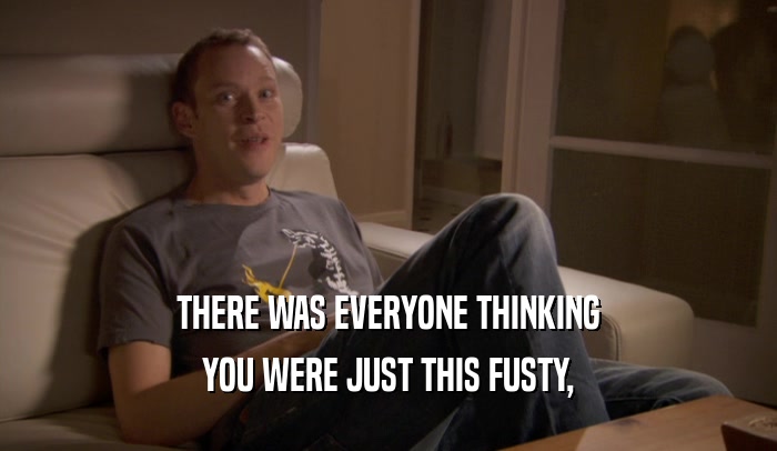 THERE WAS EVERYONE THINKING YOU WERE JUST THIS FUSTY, 