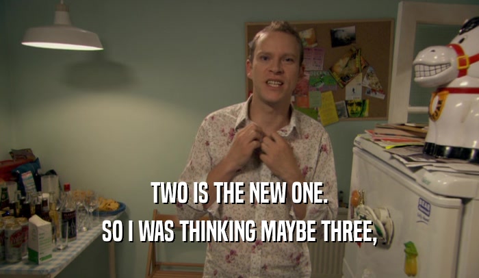 TWO IS THE NEW ONE. SO I WAS THINKING MAYBE THREE, 