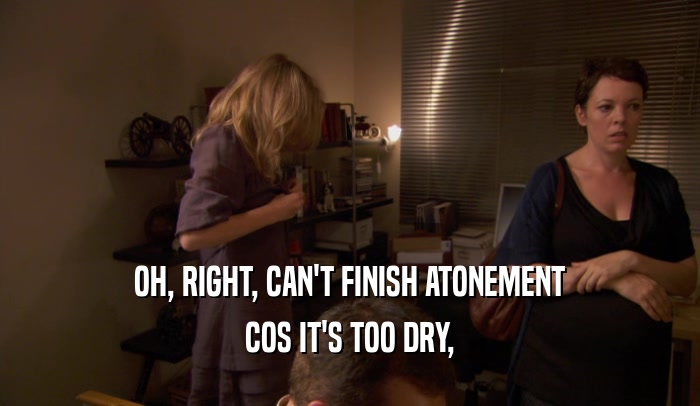 OH, RIGHT, CAN'T FINISH ATONEMENT COS IT'S TOO DRY, 