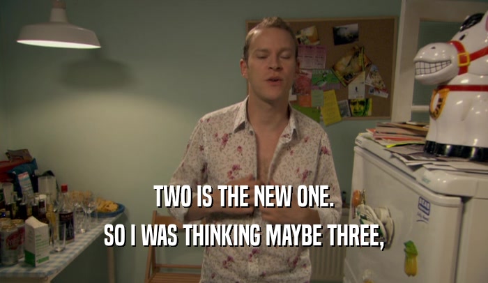TWO IS THE NEW ONE. SO I WAS THINKING MAYBE THREE, 