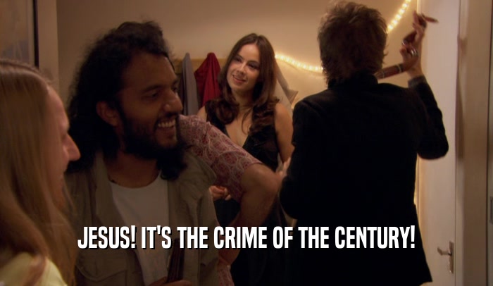JESUS! IT'S THE CRIME OF THE CENTURY!  