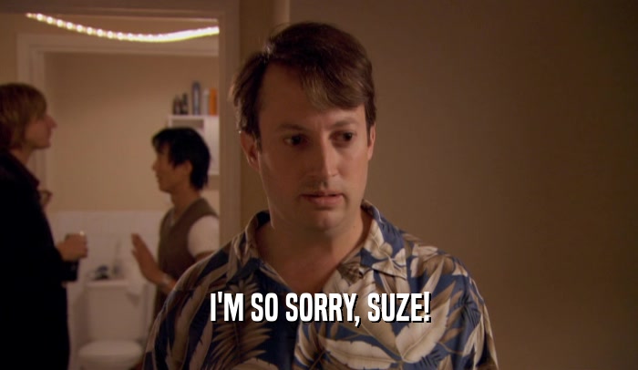 I'M SO SORRY, SUZE!  
