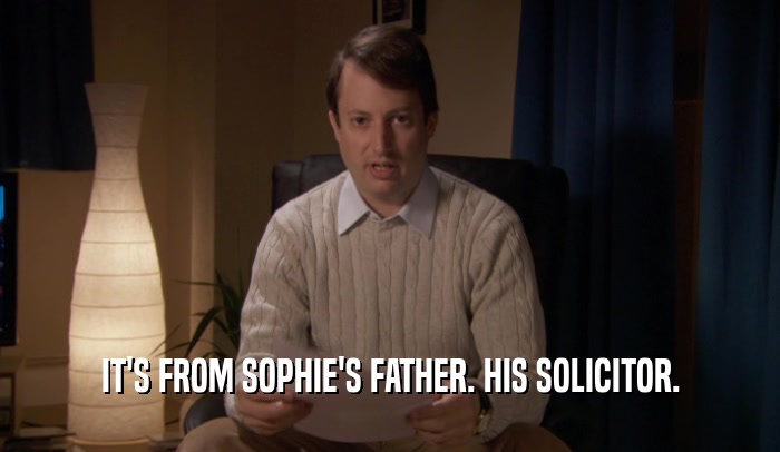 IT'S FROM SOPHIE'S FATHER. HIS SOLICITOR.  