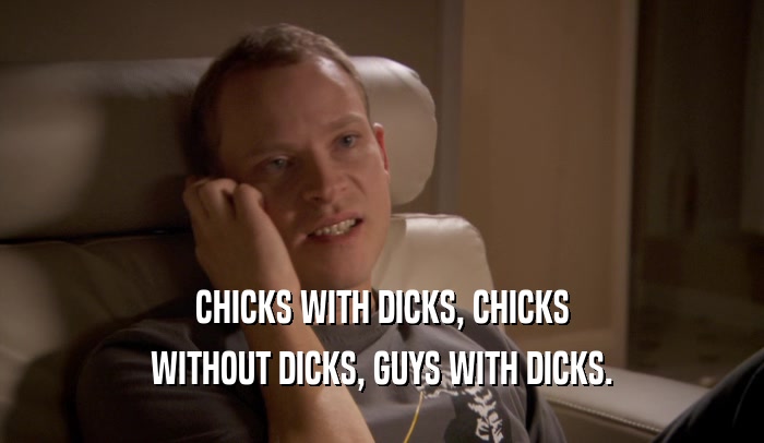 CHICKS WITH DICKS, CHICKS WITHOUT DICKS, GUYS WITH DICKS. 
