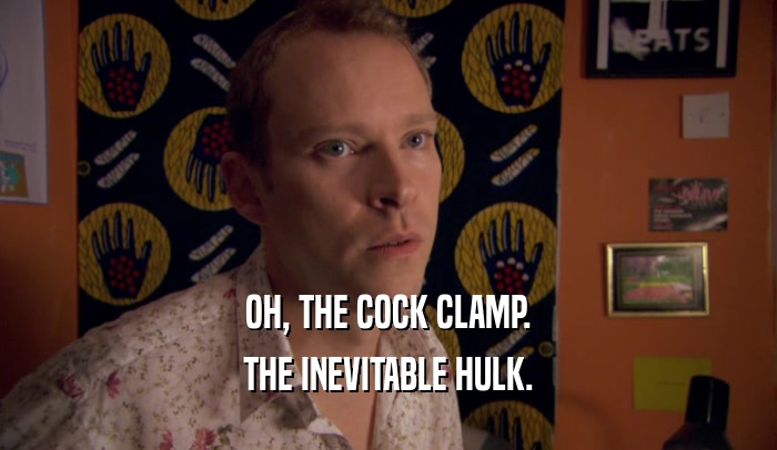 OH, THE COCK CLAMP. THE INEVITABLE HULK. 