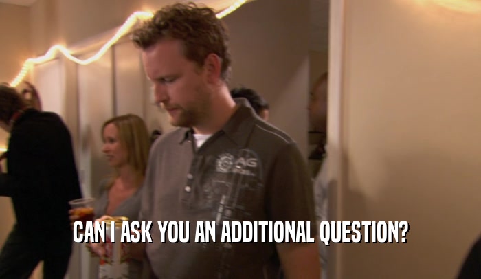 CAN I ASK YOU AN ADDITIONAL QUESTION?  