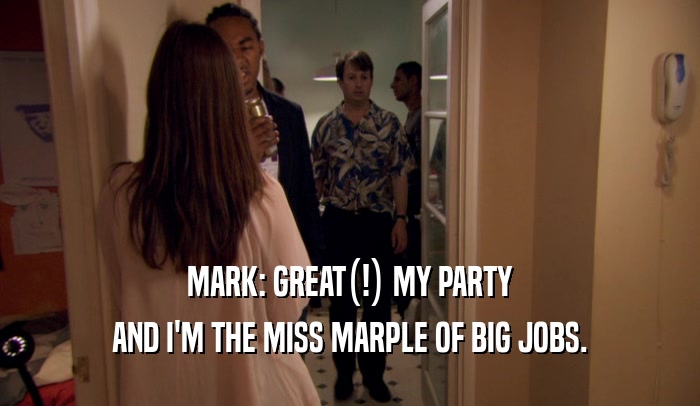 MARK: GREAT(!) MY PARTY AND I'M THE MISS MARPLE OF BIG JOBS. 