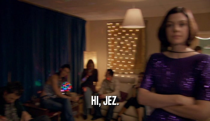 HI, JEZ.  