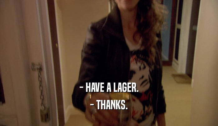 - HAVE A LAGER.
 - THANKS.
 