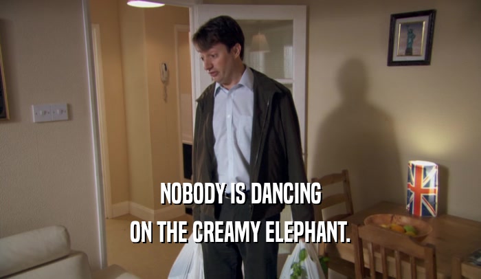 NOBODY IS DANCING ON THE CREAMY ELEPHANT. 
