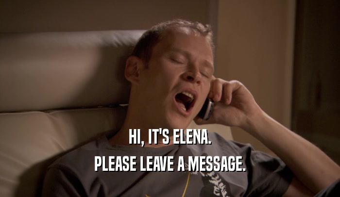 HI, IT'S ELENA. PLEASE LEAVE A MESSAGE. 