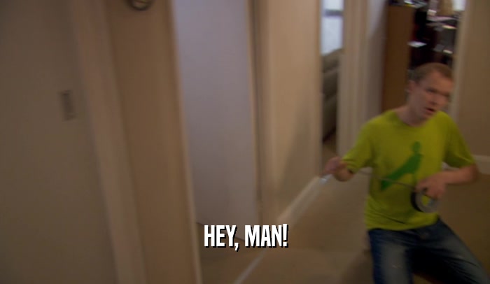 HEY, MAN!  