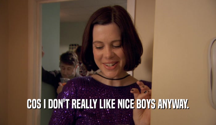 COS I DON'T REALLY LIKE NICE BOYS ANYWAY.  