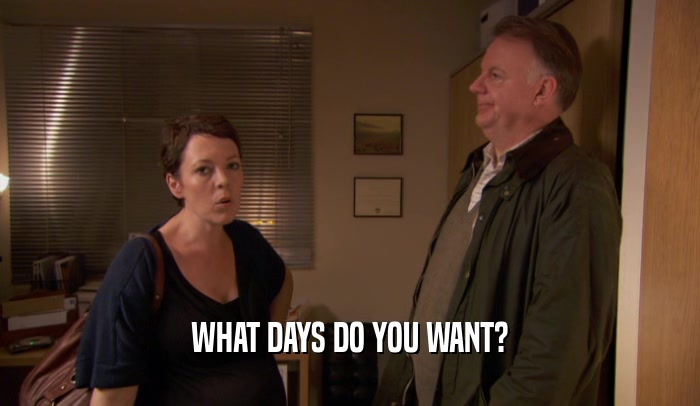 WHAT DAYS DO YOU WANT?
  