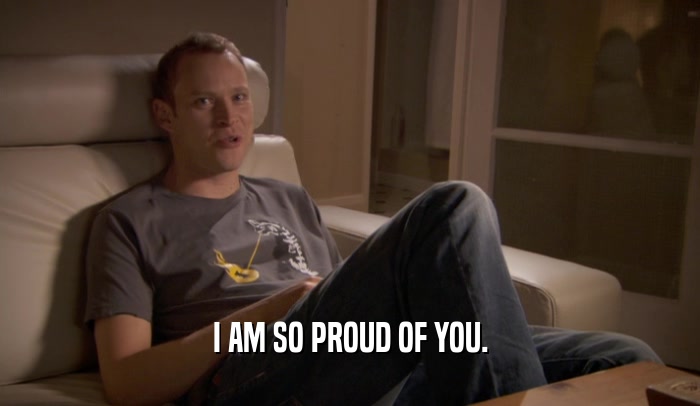 I AM SO PROUD OF YOU.  