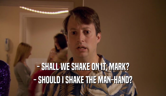 - SHALL WE SHAKE ON IT, MARK? - SHOULD I SHAKE THE MAN-HAND? 