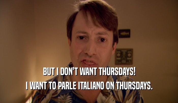 BUT I DON'T WANT THURSDAYS! I WANT TO PARLE ITALIANO ON THURSDAYS. 
