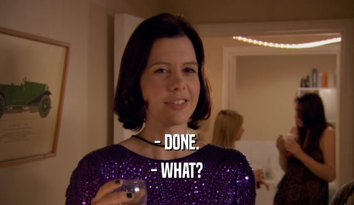 - DONE. - WHAT? 