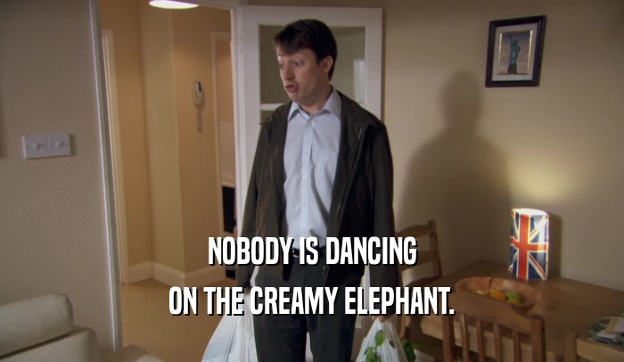 NOBODY IS DANCING ON THE CREAMY ELEPHANT. 