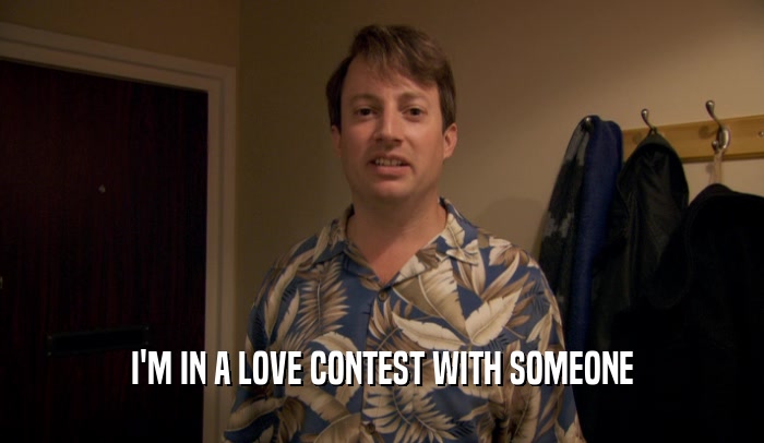 I'M IN A LOVE CONTEST WITH SOMEONE  