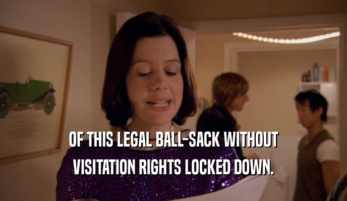 OF THIS LEGAL BALL-SACK WITHOUT VISITATION RIGHTS LOCKED DOWN. 